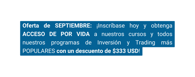 Oferta de SEPTIEMBRE Inscríbase hoy y obtenga ACCESO DE POR VIDA a nuestros cursos y todos nuestros programas de Inversión y Trading más POPULARES con un descuento de 333 USD